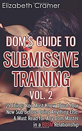 Dom's Guide To Submissive Training Vol. 2: 25 Things You Must Know About Your New Sub Before Doing Anything Else. A Must Read For Any Dom/Master In A