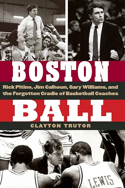 Boston Ball: Rick Pitino, Jim Calhoun, Gary Williams, and the Forgotten Cradle of Basketball Coaches