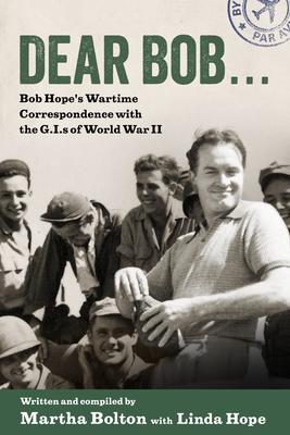 Dear Bob . . .: Bob Hope's Wartime Correspondence with the G.I.S of World War II