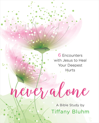 Never Alone - Women's Bible Study Participant Workbook: 6 Encounters with Jesus to Heal Your Deepest Hurts