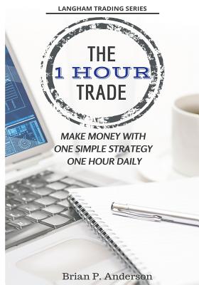 The 1 Hour Trade: Make Money With One Simple Strategy, One Hour Daily