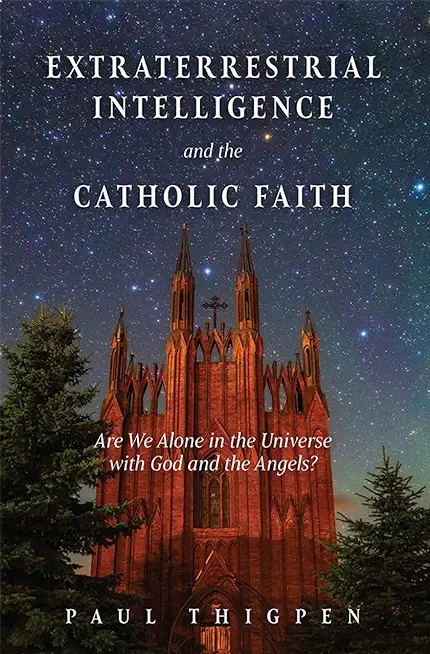 Extraterrestrial Intelligence and the Catholic Faith: Are We Alone in the Universe with God and the Angels?