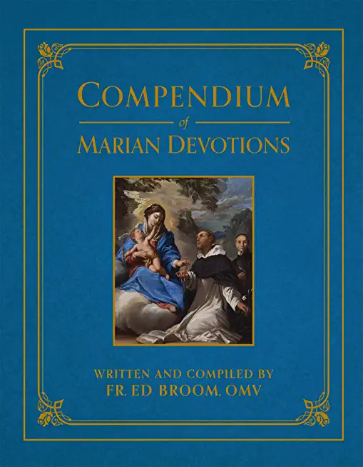 Compendium of Marian Devotions: An Encyclopedia of the Church's Prayers, Dogmas, Devotions, Sacramentals, and Feasts Honoring the Mother of God