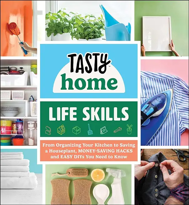 Tasty Home: Life Skills: From Organizing Your Kitchen to Saving a Houseplant, Money-Saving Hacks and Easy Diys You Need to Know