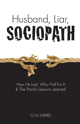 Husband, Liar, Sociopath: How He Lied, Why I Fell For It & The Painful Lessons Learned