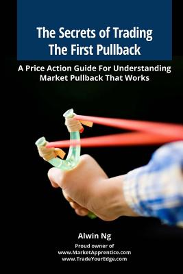 The Secrets of Trading The First Pullback: A Price Action Guide For Understanding Market Pullback That Works