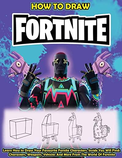 How To Draw Fortnite: Learn How to Draw Your Favourite Fornite Characters. Inside You Will Find: Characters, Weapons, Vehicles And More From