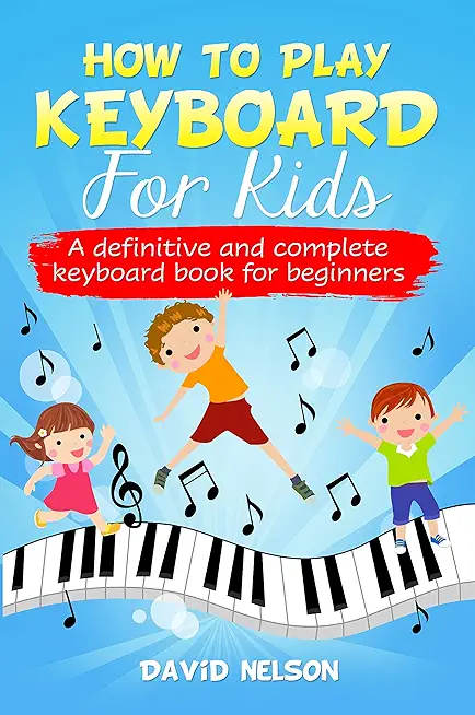 How to Play Keyboard for Kids: a definitive and complete keyboard book for beginners