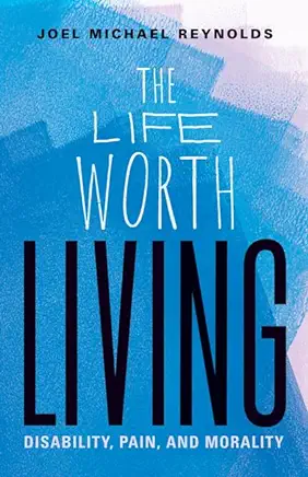 The Life Worth Living: Disability, Pain, and Morality