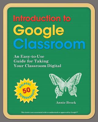 Introduction to Google Classroom: An Easy-to-Use Guide to Taking Your Classroom Digital