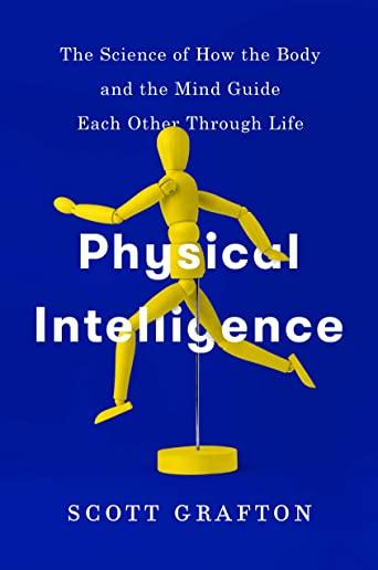 Physical Intelligence: The Science of How the Body and the Mind Guide Each Other Through Life