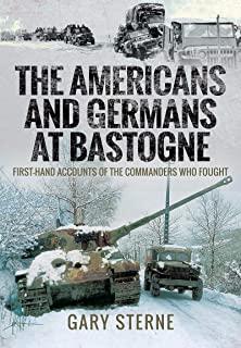 The Americans and Germans in Bastogne: First-Hand Accounts from the Commanders Who Fought