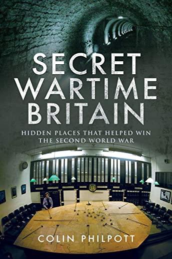 Secret Wartime Britain: Hidden Places That Helped Win the Second World War