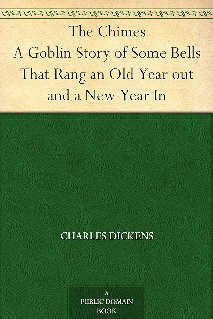 The Chimes - A Goblin Story of Some Bells that Rang an Old Year Out and a New Year in: With Appreciations and Criticisms By G. K. Chesterton