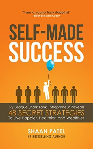 Self-Made Success: Ivy League Shark Tank Entrepreneur Reveals 48 Secret Strategies To Live Happier, Healthier, And Wealthier