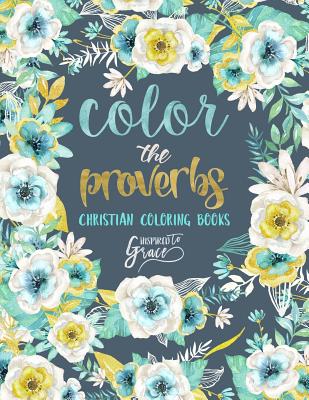 Color The Proverbs: Inspired To Grace: Christian Coloring Books: A Scripture Coloring Book for Adults & Teens