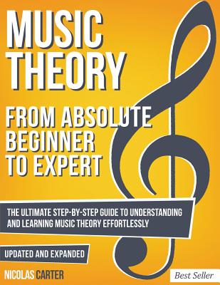 Music Theory: From Beginner To Expert - The Ultimate Step-By-Step Guide to Understanding and Learning Music Theory Effortlessly