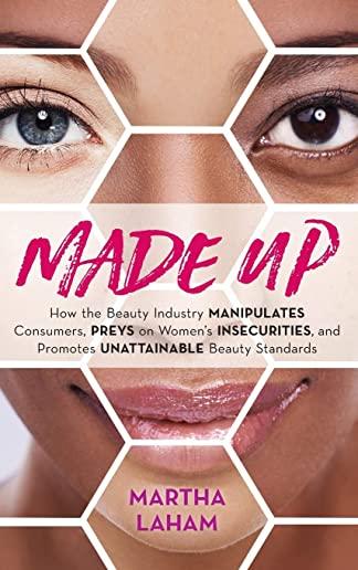 Made Up: How the Beauty Industry Manipulates Consumers, Preys on Women's Insecurities, and Promotes Unattainable Beauty Standar