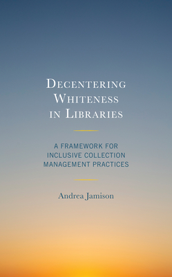 Decentering Whiteness in Libraries: A Framework for Inclusive Collection Management Practices