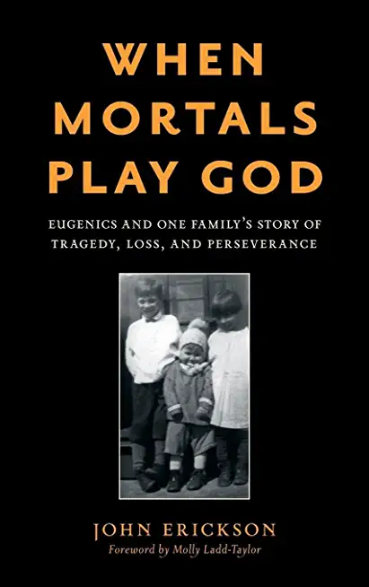 When Mortals Play God: Eugenics and One Family's Story of Tragedy, Loss, and Perseverance