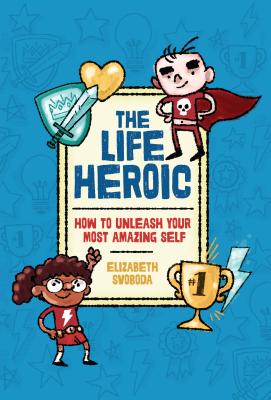 The Life Heroic: How to Unleash Your Most Amazing Self