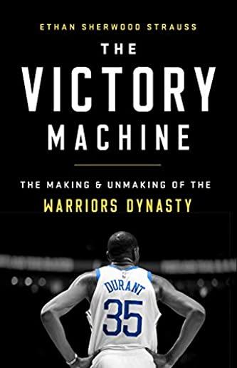 The Victory Machine: The Making and Unmaking of the Warriors Dynasty