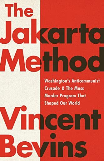 The Jakarta Method: Washington's Anticommunist Crusade and the Mass Murder Program That Shaped Our World