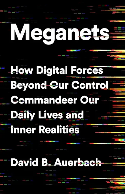 Meganets: How Digital Forces Beyond Our Control Commandeer Our Daily Lives and Inner Realities