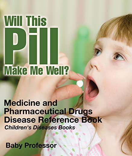 Will This Pill Make Me Well? Medicine and Pharmaceutical Drugs - Disease Reference Book Children's Diseases Books