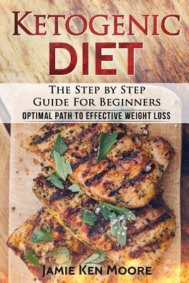 Ketogenic Diet: The Step by Step Guide for Beginners: Ketogenic Diet for Beginners: Optimal Path for Weight Loss