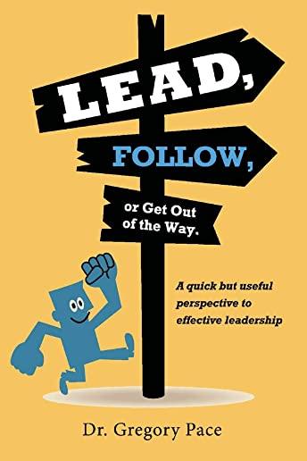 Lead, Follow, or Get Out of the Way: A Quick But Useful Perspective to Effective Leadership