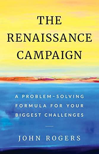 The Renaissance Campaign: A Problem-Solving Formula for Your Biggest Challenges