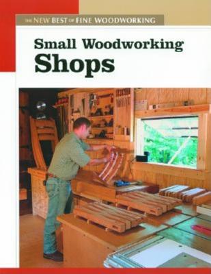 Small Woodworking Shops: The New Best of Fine Woodworking