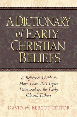 A Dictionary of Early Christian Beliefs: A Reference Guide to More Than 700 Topics Discussed by the Early Church Fathers