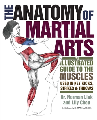 The Anatomy of Martial Arts: An Illustrated Guide to the Muscles Used in Key Kicks, Strikes, & Throws