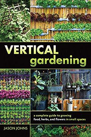 Vertical Gardening: A Complete Guide to Growing Food, Herbs, and Flowers in Small Spaces