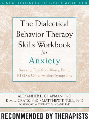 The Dialectical Behavior Therapy Skills Workbook for Anxiety: Breaking Free from Worry, Panic, PTSD, and Other Anxiety Symptoms