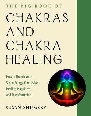 The Big Book of Chakras and Chakra Healing: How to Unlock Your Seven Energy Centers for Healing, Happiness, and Transformation