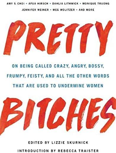 Pretty Bitches: On Being Called Crazy, Angry, Bossy, Frumpy, Feisty, and All the Other Words That Are Used to Undermine Women