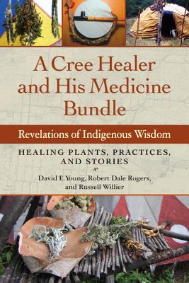 A Cree Healer and His Medicine Bundle: Revelations of Indigenous Wisdom--Healing Plants, Practices, and Stories