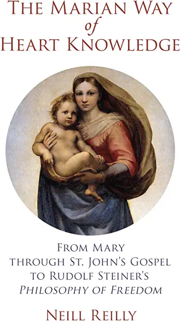 The Marian Way of Heart Knowledge: From Mary Through St. John's Gospel to Rudolf Steiner's Philosophy of Freedom