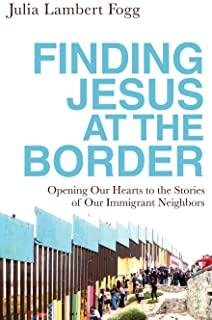 Finding Jesus at the Border: Opening Our Hearts to the Stories of Our Immigrant Neighbors