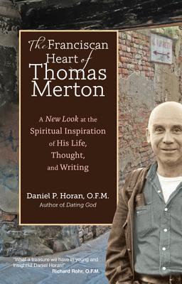 The Franciscan Heart of Thomas Merton: A New Look at the Spiritual Inspiration of His Life, Thought, and Writing