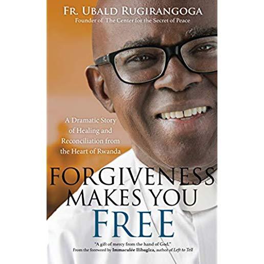 Forgiveness Makes You Free: A Dramatic Story of Healing and Reconciliation from the Heart of Rwanda