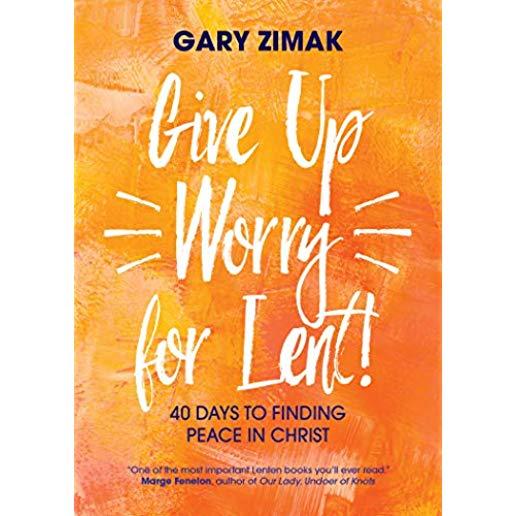 Give Up Worry for Lent!: 40 Days to Finding Peace in Christ