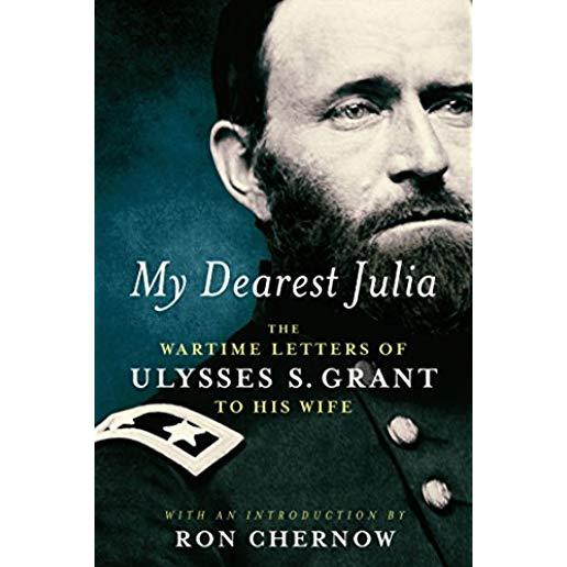 My Dearest Julia: The Wartime Letters of Ulysses S. Grant to His Wife