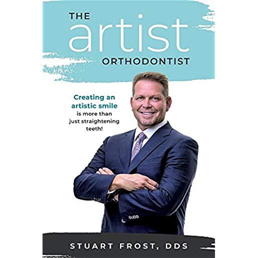 The Artist Orthodontist: Creating an Artistic Smile Is More Than Just Straightening Teeth