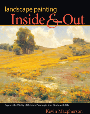 Landscape Painting Inside & Out: Capture the Vitality of Outdoor Painting in Your Studio with Oils