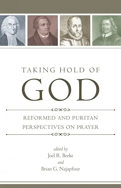 Taking Hold of God: Reformed and Puritan Perspectives on Prayer