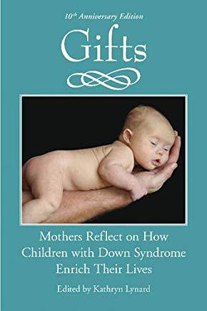 Gifts, 10th Anniversary Edition: Mothers Reflect on How Children with Down Syndrome Enrich Their Lives